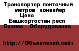 Транспортер ленточный 6,5 метров, конвейер › Цена ­ 14 800 - Башкортостан респ. Бизнес » Оборудование   